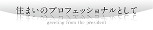 住まいのプロフェッショナルとして